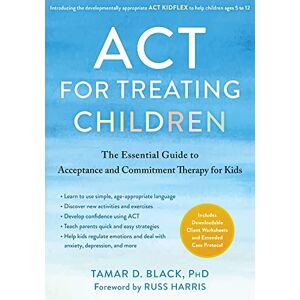 Black, Tamar D. ACT for Treating Children: The Essential Guide to Acceptance and Commitment Therapy for Kids Black, Tamar D. ACT for Treating Children: The Essential Guide to Acceptance and Commitment Therapy for Kids