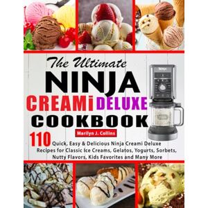 Collins, Marilyn J. The Ultimate Ninja Creami Deluxe Cookbook: 110 Quick, Easy & Delicious Ninja Creami Deluxe Recipes for Classic Ice Creams, Gelatos, Yogurts, Sorbets, Nutty Flavors, Kids Favorites and Many More Collins, Marilyn J. The Ultimate Ninja Creami Deluxe Cookbook: 110 Quick, Easy & Delicious Ninja Creami Deluxe Recipes for Classic Ice Creams, Gelatos, Yogurts, Sorbets, Nutty Flavors, Kids Favorites and Many More