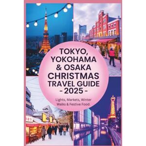 Gage, Carolyn J. Tokyo, Yokohama & Osaka Christmas Travel Guide 2025: Lights, Markets, Winter Walks & Festive Food Gage, Carolyn J. Tokyo, Yokohama & Osaka Christmas Travel Guide 2025: Lights, Markets, Winter Walks & Festive Food