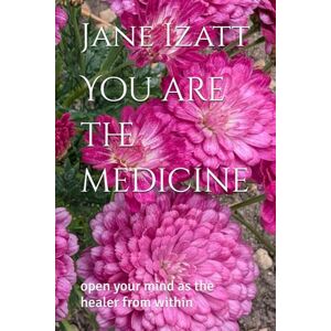 Izatt, Jane You are the medicine: open your mind as the healer from within Izatt, Jane You are the medicine: open your mind as the healer from within