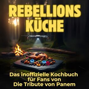 Möller, Laura Rebellionsküche: Das inoffizielle Kochbuch für Fans von Die Tribute von Panem. 40 Rezepte für jedes Kochlevel: schnell, lecker, einfach Möller, Laura Rebellionsküche: Das inoffizielle Kochbuch für Fans von Die Tribute von Panem. 40 Rezepte für jedes Kochlevel: schnell, lecker, einfach