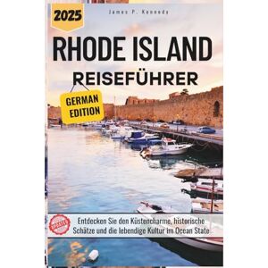 P. Kennedy, James Rhode Island Reiseführer 2025: Entdecken Sie den Küstencharme, historische Schätze und die lebendige Kultur im Ocean State P. Kennedy, James Rhode Island Reiseführer 2025: Entdecken Sie den Küstencharme, historische Schätze und die lebendige Kultur im Ocean State