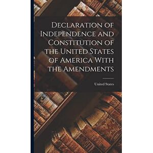 Declaration of Independence and Constitution of the United States of America With the Amendments Declaration of Independence and Constitution of the United States of America With the Amendments