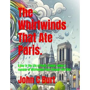 Burt BA.BTH, John Connell The Whirlwinds That Ate Paris.: A Day in the Life of Paris, France, when a number of Whirlwinds Pass through the City! Burt BA.BTH, John Connell The Whirlwinds That Ate Paris.: A Day in the Life of Paris, France, when a number of Whirlwinds Pass through the City!