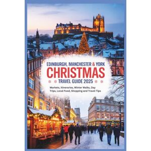 Gage, Carolyn J. Edinburgh, Manchester & York Christmas Travel Guide 2025: Markets, Itineraries, Winter Walks, Day Trips, Local Food, Shopping and Travel Tips Gage, Carolyn J. Edinburgh, Manchester & York Christmas Travel Guide 2025: Markets, Itineraries, Winter Walks, Day Trips, Local Food, Shopping and Travel Tips