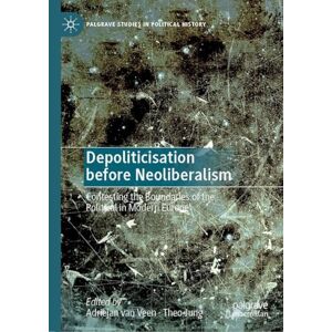Depoliticisation before Neoliberalism: Contesting the Boundaries of the Political in Modern Europe (Palgrave Studies in Political History) Depoliticisation before Neoliberalism: Contesting the Boundaries of the Political in Modern Europe (Palgrave Studies in Political History)