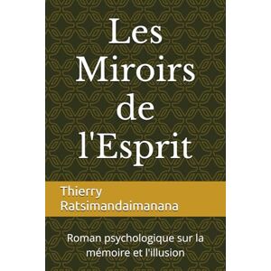 Ratsimandaimanana, Thierry Les Miroirs de l'Esprit: Roman psychologique sur la mémoire et l'illusion Ratsimandaimanana, Thierry Les Miroirs de l'Esprit: Roman psychologique sur la mémoire et l'illusion