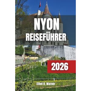 Warner, Ethel R. NYON Reiseführer 2026: Die besten Dinge, die besten Unterkünfte und die perfekte Zeit, um das versteckte Juwel des Genfer Sees zu besuchen Warner, Ethel R. NYON Reiseführer 2026: Die besten Dinge, die besten Unterkünfte und die perfekte Zeit, um das versteckte Juwel des Genfer Sees zu besuchen