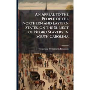 An Appeal to the People of the Northern and Eastern States, on the Subject of Negro Slavery in South Carolina An Appeal to the People of the Northern and Eastern States, on the Subject of Negro Slavery in South Carolina