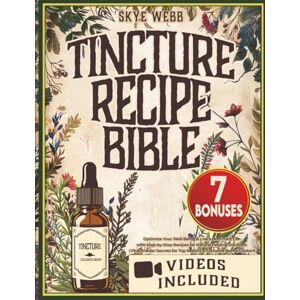 Webb, Skye Tincture Recipe Bible: Optimize Your Well-Being & Live a Non-Toxic Life with Step-by-Step Recipes for Natural Healing Solutions Plus, Insider Secrets for Top Results & Exclusive Bonus Content Webb, Skye Tincture Recipe Bible: Optimize Your Well-Being & Live a Non-Toxic Life with Step-by-Step Recipes for Natural Healing Solutions Plus, Insider Secrets for Top Results & Exclusive Bonus Content