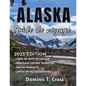 Cross ALASKA Guide de voyage 2025: Explorez des destinations hors des sentiers battus, des campings isolés en pleine nature et des sources chaudes cachées ... pour des aventures authentiques en Alaska Cross ALASKA Guide de voyage 2025: Explorez des destinations hors des sentiers battus, des campings isolés en pleine nature et des sources chaudes cachées ... pour des aventures authentiques en Alaska