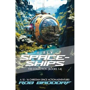 Baddorf, Rob I Fly Spaceships, The Collection (Books 1-4): A 10 16 Christian Space Action-Adventure!: For Upper Middle Grade & Teens Baddorf, Rob I Fly Spaceships, The Collection (Books 1-4): A 10 16 Christian Space Action-Adventure!: For Upper Middle Grade & Teens