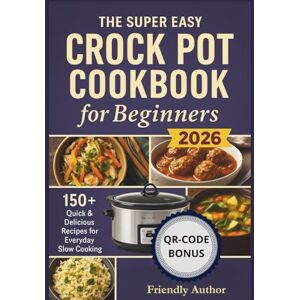 Author, Friendly The Super Easy Crock Pot Cookbook for Beginners 2026: 150+ Quick & Delicious Recipes for Everyday Slow Cooking Author, Friendly The Super Easy Crock Pot Cookbook for Beginners 2026: 150+ Quick & Delicious Recipes for Everyday Slow Cooking