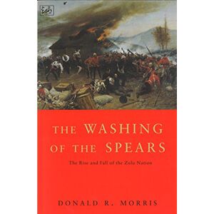 Morris, Donald R The Washing of the Spears: A History of the Rise of the Zulu Nation under Shaka and Its Fall in the Zulu War of 1879 : Rise and Fall of the Great Zulu Nation Morris, Donald R The Washing of the Spears: A History of the Rise of the Zulu Nation under Shaka and Its Fall in the Zulu War of 1879 : Rise and Fall of the Great Zulu Nation