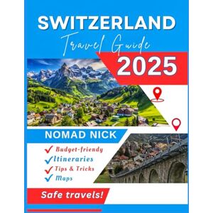 Nick, Nomad Switzerland Travel Guide (2025 Edition): Top Attractions and Must-Do Activities, Expertly Curated Itineraries, Easy-to-Follow Maps, Hidden Gems and Comprehensive Insider Tips Nick, Nomad Switzerland Travel Guide (2025 Edition): Top Attractions and Must-Do Activities, Expertly Curated Itineraries, Easy-to-Follow Maps, Hidden Gems and Comprehensive Insider Tips