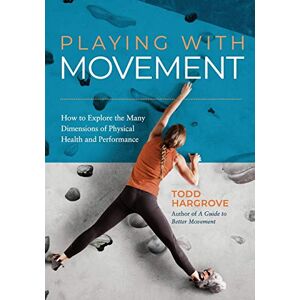 Hargrove, Todd Playing With Movement: How to Explore the Many Dimensions of Physical Health and Performance Hargrove, Todd Playing With Movement: How to Explore the Many Dimensions of Physical Health and Performance