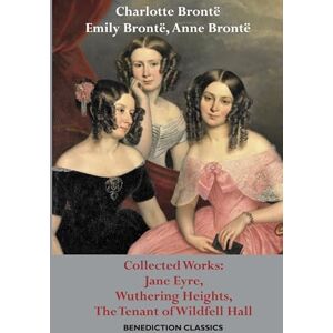 Brontë, Charlotte Charlotte Brontë, Emily Brontë, Anne Brontë: Collected Works: Jane Eyre, Wuthering Heights, The Tenant of Wildfell Hall Brontë, Charlotte Charlotte Brontë, Emily Brontë, Anne Brontë: Collected Works: Jane Eyre, Wuthering Heights, The Tenant of Wildfell Hall