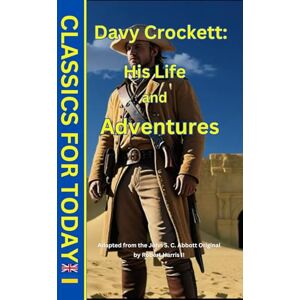 Abbott, John S. C. Davy Crockett: His Life and Adventures (Classics for Today) Abbott, John S. C. Davy Crockett: His Life and Adventures (Classics for Today)
