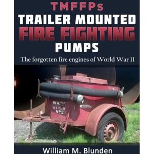 Blunden, Mr. William M. Trailer Mounted Fire-Fighting Pumps: The forgotten fire vehicles of World War II Blunden, Mr. William M. Trailer Mounted Fire-Fighting Pumps: The forgotten fire vehicles of World War II