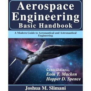 Slimani, Joshua M. Aerospace Engineering Basic Handbook: A Modern Guide to Aeronautical and Astronautical Engineering (Beginner Today, Professional Tomorrow in Tech) Slimani, Joshua M. Aerospace Engineering Basic Handbook: A Modern Guide to Aeronautical and Astronautical Engineering (Beginner Today, Professional Tomorrow in Tech)