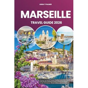 Palmer, Anna T MARSEILLE TRAVEL GUIDE 2026: Discover the Soul of France’s Mediterranean Port, from Sunlit Streets and Secret Coves to Provencal Flavors, Seaside Adventures, Vibrant Culture, and Local Life Palmer, Anna T MARSEILLE TRAVEL GUIDE 2026: Discover the Soul of France’s Mediterranean Port, from Sunlit Streets and Secret Coves to Provencal Flavors, Seaside Adventures, Vibrant Culture, and Local Life