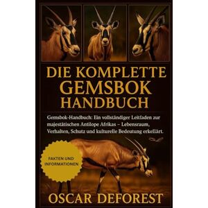 DEFOREST, OSCAR DIE KOMPLETTEGEMSBOK HANDBUCH: Gemsbok-Handbuch: Ein vollständiger Leitfaden zur majestätischen Antilope Afrikas – Lebensraum, Verhalten, Schutz und kulturelle Bedeutung erklärt. DEFOREST, OSCAR DIE KOMPLETTEGEMSBOK HANDBUCH: Gemsbok-Handbuch: Ein vollständiger Leitfaden zur majestätischen Antilope Afrikas – Lebensraum, Verhalten, Schutz und kulturelle Bedeutung erklärt.