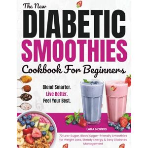 Norris, Lara The New Diabetic Smoothies Cookbook For Beginners: 70 Low-Sugar, Blood Sugar–Friendly Smoothies for Weight Loss, Steady Energy & Easy Diabetes Management Norris, Lara The New Diabetic Smoothies Cookbook For Beginners: 70 Low-Sugar, Blood Sugar–Friendly Smoothies for Weight Loss, Steady Energy & Easy Diabetes Management