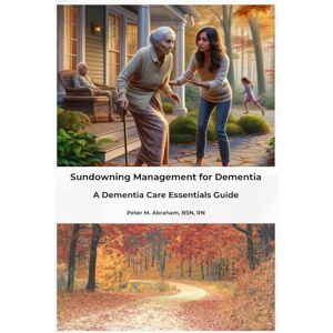 Abraham, Peter Sundowning Management for Dementia: A Dementia Care Essentials Guide (Caregiver Support) Abraham, Peter Sundowning Management for Dementia: A Dementia Care Essentials Guide (Caregiver Support)