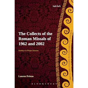 Pristas, Lauren Collects of the Roman Missals, The: A Comparative Study of the Sundays in Proper Seasons before and after the Second Vatican Council (T&T Clark Studies in Fundamental Liturgy) Pristas, Lauren Collects of the Roman Missals, The: A Comparative Study of the Sundays in Proper Seasons before and after the Second Vatican Council (T&T Clark Studies in Fundamental Liturgy)