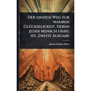 Pã1/4tter, Johann Stephan Der einzige Weg zur wahren GlÃ1/4ckseligkeit, Deren jeder Mensch fähig ist, Zweite Ausgabe Pã1/4tter, Johann Stephan Der einzige Weg zur wahren GlÃ1/4ckseligkeit, Deren jeder Mensch fähig ist, Zweite Ausgabe