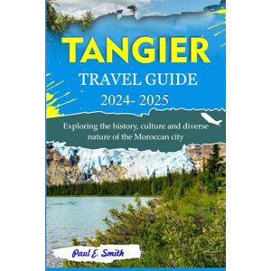 Smith, Paul E. TANGIER TRAVEL GUIDE: Exploring the history, culture and diverse nature of the Moroccan city Smith, Paul E. TANGIER TRAVEL GUIDE: Exploring the history, culture and diverse nature of the Moroccan city