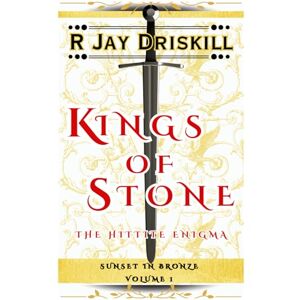 Driskill, R Jay Kings of Stone: The Hittite Enigma: 1 (Sunset in Bronze) Driskill, R Jay Kings of Stone: The Hittite Enigma: 1 (Sunset in Bronze)
