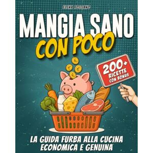 Rossano, Elena Mangia Sano con Poco: la guida furba alla cucina economica e genuina con ricette semplici e veloci per mangiare bene ogni giorno senza sprechi e senza svenarsi Rossano, Elena Mangia Sano con Poco: la guida furba alla cucina economica e genuina con ricette semplici e veloci per mangiare bene ogni giorno senza sprechi e senza svenarsi