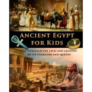 Fet, Catherine Ancient Egypt for Kids through the Lives and Legends of its Pharaohs and Queens (History for Kids Traditional, Story-Based Format) Fet, Catherine Ancient Egypt for Kids through the Lives and Legends of its Pharaohs and Queens (History for Kids Traditional, Story-Based Format)