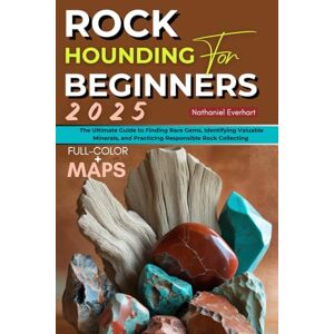 Everhart, Nathaniel Rockhounding for Beginners 2025 (FULL COLOR): The Ultimate Guide to Finding Rare Gems, Identifying Valuable Minerals, and Practicing Responsible Rock Collecting (INCLUDING MAPS) Everhart, Nathaniel Rockhounding for Beginners 2025 (FULL COLOR): The Ultimate Guide to Finding Rare Gems, Identifying Valuable Minerals, and Practicing Responsible Rock Collecting (INCLUDING MAPS)