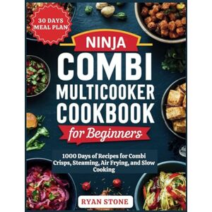 Stone, Ryan Ninja Combi Multicooker Cookbook for Beginners: 1000 Days of Recipes for Combi Crisps, Steaming, Air frying, and Slow Cooking 30 Days Meal Plan Stone, Ryan Ninja Combi Multicooker Cookbook for Beginners: 1000 Days of Recipes for Combi Crisps, Steaming, Air frying, and Slow Cooking 30 Days Meal Plan