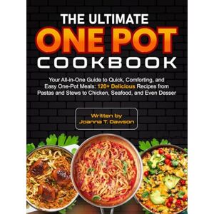 Dawson, Joanna T. The Ultimate One Pot Cookbook: Your All-in-One Guide to Quick, Comforting, and Easy One-Pot Meals: 120+ Delicious Recipes from Pastas and Stews to Chicken, Seafood, and Even Desser Dawson, Joanna T. The Ultimate One Pot Cookbook: Your All-in-One Guide to Quick, Comforting, and Easy One-Pot Meals: 120+ Delicious Recipes from Pastas and Stews to Chicken, Seafood, and Even Desser