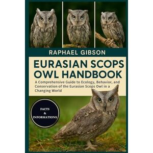 Gibson EURASIAN SCOPS OWL: A Comprehensive Guide to Ecology, Behavior, and Conservation of the Eurasian Scops Owl in a Changing World Gibson EURASIAN SCOPS OWL: A Comprehensive Guide to Ecology, Behavior, and Conservation of the Eurasian Scops Owl in a Changing World