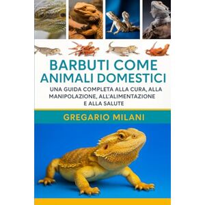 MILANI, GREGARIO BARBUTI COME ANIMALI DOMESTICI: UNA GUIDA COMPLETA ALLA CURA, ALLA MANIPOLAZIONE, ALL'ALIMENTAZIONE E ALLA SALUTE MILANI, GREGARIO BARBUTI COME ANIMALI DOMESTICI: UNA GUIDA COMPLETA ALLA CURA, ALLA MANIPOLAZIONE, ALL'ALIMENTAZIONE E ALLA SALUTE