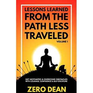 Dean, Zero Lessons Learned from The Path Less Traveled Volume 1: Get motivated & overcome obstacles with courage, confidence & self-discipline Dean, Zero Lessons Learned from The Path Less Traveled Volume 1: Get motivated & overcome obstacles with courage, confidence & self-discipline
