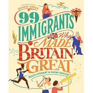 Stewart, Louis 99 Immigrants Who Made Britain Great: Inspirational Individuals Who Shaped the UK Stewart, Louis 99 Immigrants Who Made Britain Great: Inspirational Individuals Who Shaped the UK