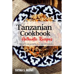 Ngowi, Fatma S. Tanzanian Cookbook Uncover the Rich and Diverse Flavors of Tanzania: The Collection of Traditional and Authentic Tanzanian Recipes Passed Down from Generations Ngowi, Fatma S. Tanzanian Cookbook Uncover the Rich and Diverse Flavors of Tanzania: The Collection of Traditional and Authentic Tanzanian Recipes Passed Down from Generations