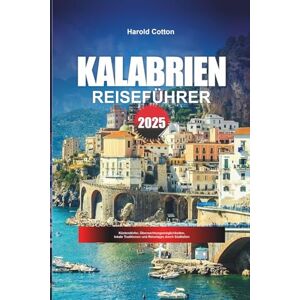 Cotton, Harold KALABRIEN REISEFÜHRER 2025: Küstendörfer, Übernachtungsmöglichkeiten, lokale Traditionen und Reisetipps durch Süditalien Cotton, Harold KALABRIEN REISEFÜHRER 2025: Küstendörfer, Übernachtungsmöglichkeiten, lokale Traditionen und Reisetipps durch Süditalien