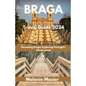 Mosier, Melanie Braga Travel Guide 2024: Revealing Braga: Exploring Portugal's Secret Jewel Mosier, Melanie Braga Travel Guide 2024: Revealing Braga: Exploring Portugal's Secret Jewel