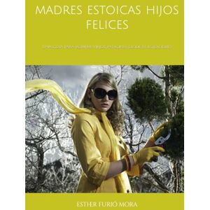 furio mora, esther madres estoicas hijos felices: Una guía para cortar viejos patrones y dar a tus hij@s ejemplo de estoicismo. furio mora, esther madres estoicas hijos felices: Una guía para cortar viejos patrones y dar a tus hij@s ejemplo de estoicismo.
