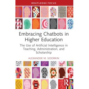 Sidorkin, Alexander M. Embracing Chatbots in Higher Education: The Use of Artificial Intelligence in Teaching, Administration, and Scholarship (Routledge Research in Digital Education and Educational Technology) Sidorkin, Alexander M. Embracing Chatbots in Higher Education: The Use of Artificial Intelligence in Teaching, Administration, and Scholarship (Routledge Research in Digital Education and Educational Technology)