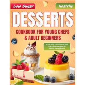 Fairmont-Piwowar, Tessa Low Sugar Healthy Desserts Cookbook for Young Chefs & Adult Beginners: Super Easy Low-Lactose and Low-Gluten Recipes for Healthy Eating Habits Fairmont-Piwowar, Tessa Low Sugar Healthy Desserts Cookbook for Young Chefs & Adult Beginners: Super Easy Low-Lactose and Low-Gluten Recipes for Healthy Eating Habits