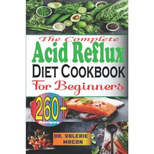 Macon, DR Valerie The Complete Acid Reflux Diet Cookbook for Beginners: 260+ Easy & Healthy Recipes Including Vegan & Gluten-Free; Naturally Overcome your GERD, LPR, Heartburn, Bloating, Inflammation, and Gas Relief Macon, DR Valerie The Complete Acid Reflux Diet Cookbook for Beginners: 260+ Easy & Healthy Recipes Including Vegan & Gluten-Free; Naturally Overcome your GERD, LPR, Heartburn, Bloating, Inflammation, and Gas Relief