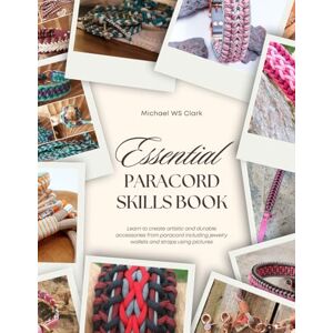 Clark, Michael WS Essential Paracord Skills Book: Learn to create artistic and durable accessories from paracord including jewelry wallets and straps using pictures Clark, Michael WS Essential Paracord Skills Book: Learn to create artistic and durable accessories from paracord including jewelry wallets and straps using pictures