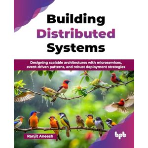 Aneesh, Ranjit Building Distributed Systems: Designing scalable architectures with microservices, event-driven patterns, and robust deployment strategies (English Edition) Aneesh, Ranjit Building Distributed Systems: Designing scalable architectures with microservices, event-driven patterns, and robust deployment strategies (English Edition)
